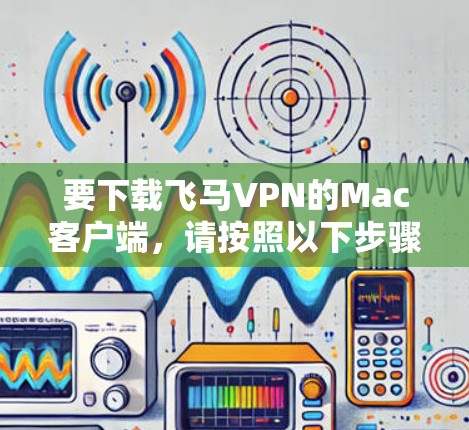 要下载飞马VPN的Mac客户端，请按照以下步骤操作