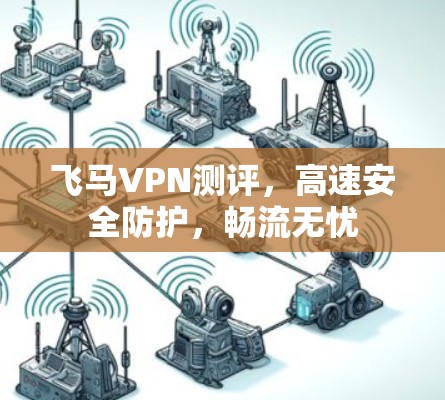 飞马VPN测评，高速安全防护，畅流无忧