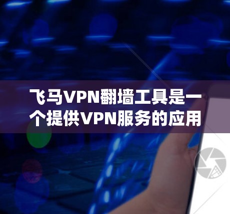 飞马VPN翻墙工具是一个提供VPN服务的应用，旨在帮助用户绕过网络限制，访问被屏蔽的网站或内容。以下是关于飞马VPN的详细说明和使用指南