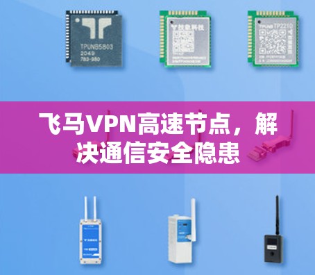 飞马VPN高速节点，解决通信安全隐患
