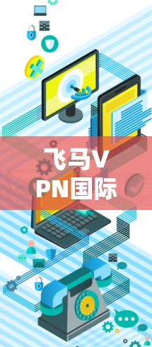 飞马VPN国际线路，高效通信的新选择