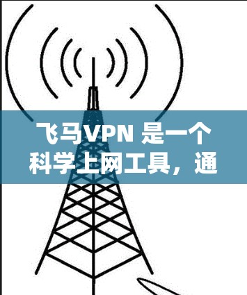 飞马VPN 是一个科学上网工具，通常用于通过虚拟专用网络（VPN）方式绕过网络限制，访问受限的网站或资源。以下是一些关于飞马VPN 的常见功能和使用方法