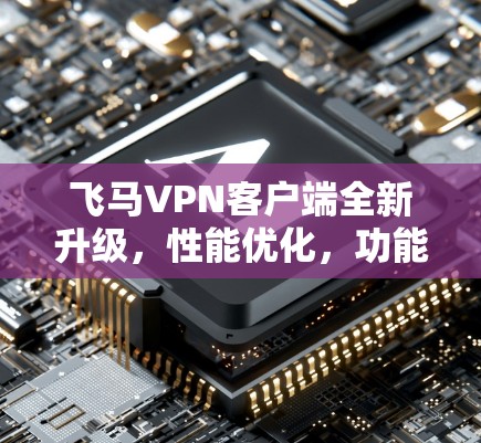 飞马VPN客户端全新升级，性能优化，功能强大