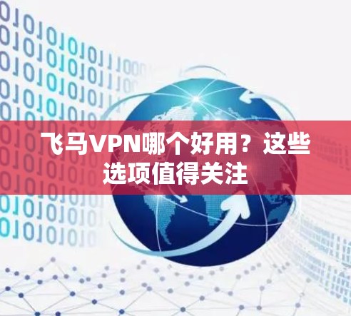 飞马VPN哪个好用？这些选项值得关注