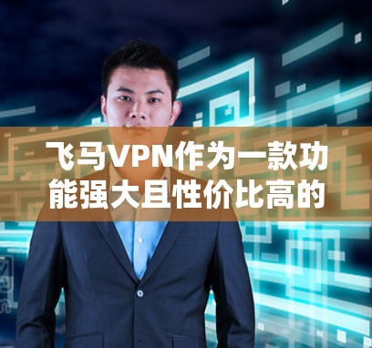 飞马VPN作为一款功能强大且性价比高的VPN服务，经过详细评估后，可以得出以下结论