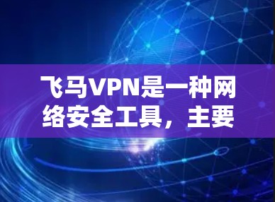 飞马VPN是一种网络安全工具，主要用于保护用户隐私、防止网络监控和防止被追踪。以下是使用飞马VPN的基本教程