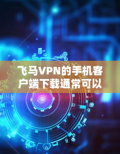 飞马VPN的手机客户端下载通常可以通过以下步骤完成
