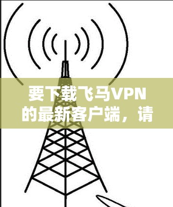 要下载飞马VPN的最新客户端，请按照以下步骤操作