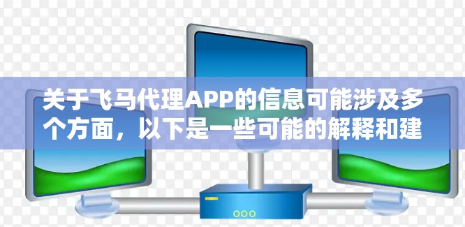 关于飞马代理APP的信息可能涉及多个方面，以下是一些可能的解释和建议