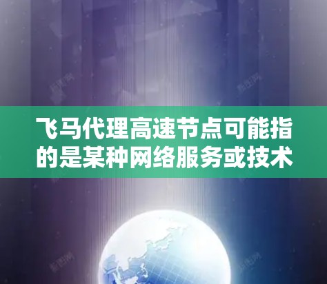 飞马代理高速节点可能指的是某种网络服务或技术，用于代理高速数据传输或网络加速。以下是一些可能的解释和相关信息
